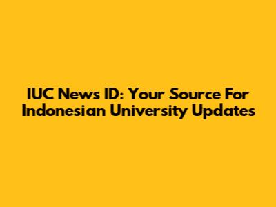 IUC News ID: Your Source For Indonesian University Updates