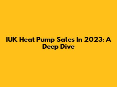 IUK Heat Pump Sales In 2023: A Deep Dive