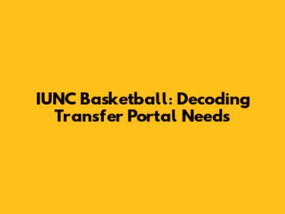 IUNC Basketball: Decoding Transfer Portal Needs