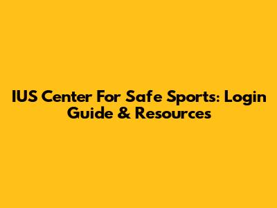 IUS Center For Safe Sports: Login Guide & Resources