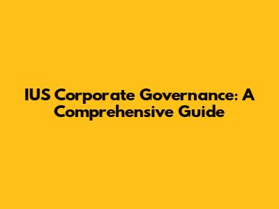 IUS Corporate Governance: A Comprehensive Guide