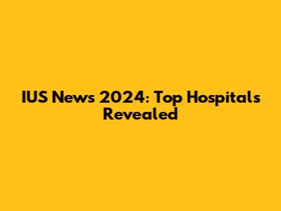 IUS News 2024: Top Hospitals Revealed