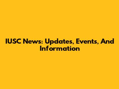 IUSC News: Updates, Events, And Information