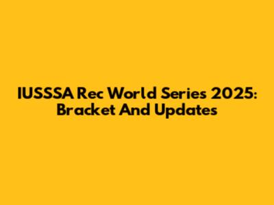 IUSSSA Rec World Series 2025: Bracket And Updates