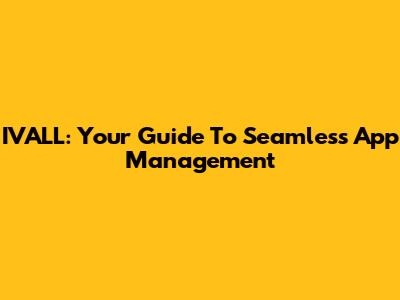 IVALL: Your Guide To Seamless App Management