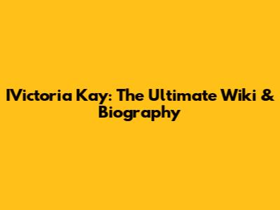 IVictoria Kay: The Ultimate Wiki & Biography