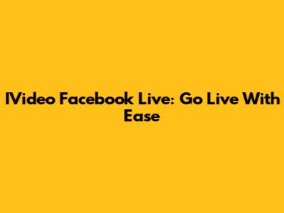 IVideo Facebook Live: Go Live With Ease