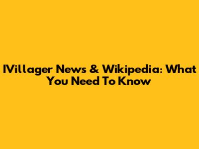 IVillager News & Wikipedia: What You Need To Know