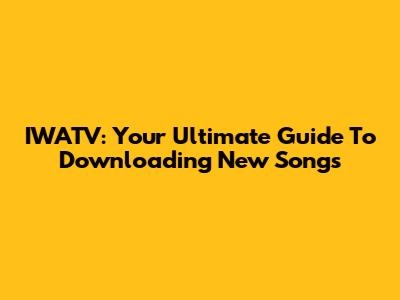 IWATV: Your Ultimate Guide To Downloading New Songs