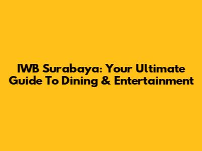 IWB Surabaya: Your Ultimate Guide To Dining & Entertainment