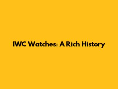 IWC Watches: A Rich History
