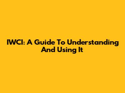 IWCI: A Guide To Understanding And Using It