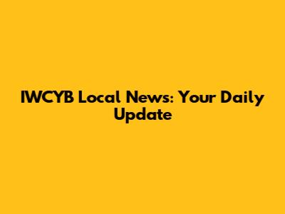 IWCYB Local News: Your Daily Update