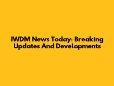 IWDM News Today: Breaking Updates And Developments
