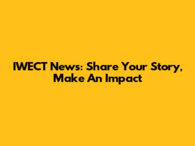 IWECT News: Share Your Story, Make An Impact