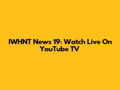 IWHNT News 19: Watch Live On YouTube TV