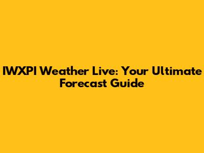 IWXPI Weather Live: Your Ultimate Forecast Guide