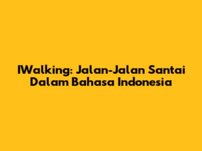 IWalking: Jalan-Jalan Santai Dalam Bahasa Indonesia