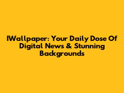IWallpaper: Your Daily Dose Of Digital News & Stunning Backgrounds