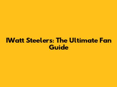 IWatt Steelers: The Ultimate Fan Guide