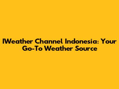 IWeather Channel Indonesia: Your Go-To Weather Source