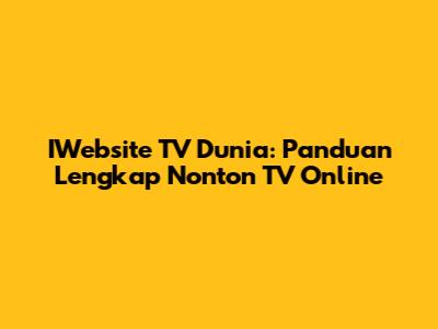 IWebsite TV Dunia: Panduan Lengkap Nonton TV Online