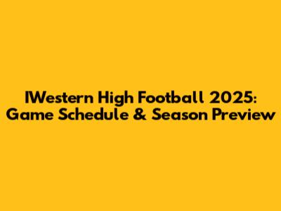 IWestern High Football 2025: Game Schedule & Season Preview