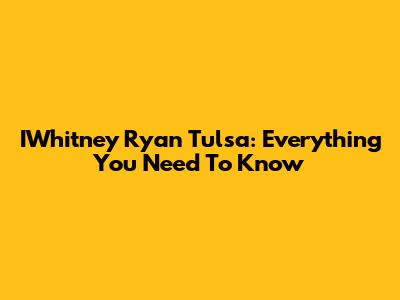 IWhitney Ryan Tulsa: Everything You Need To Know