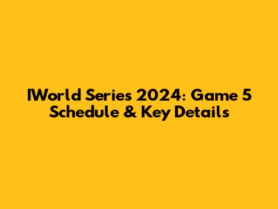 IWorld Series 2024: Game 5 Schedule & Key Details