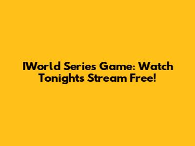 IWorld Series Game: Watch Tonight's Stream Free!