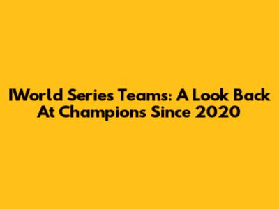 IWorld Series Teams: A Look Back At Champions Since 2020
