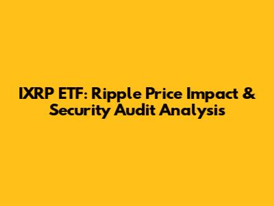IXRP ETF: Ripple Price Impact & Security Audit Analysis