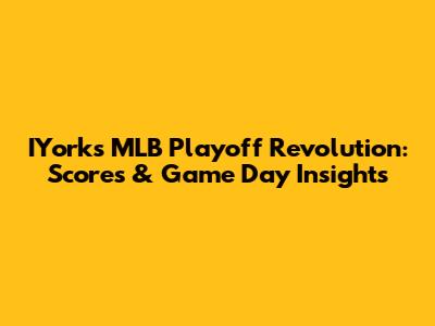 IYork's MLB Playoff Revolution: Scores & Game Day Insights