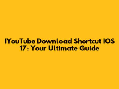 IYouTube Download Shortcut IOS 17: Your Ultimate Guide