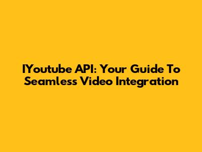 IYoutube API: Your Guide To Seamless Video Integration