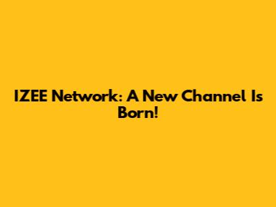 IZEE Network: A New Channel Is Born!