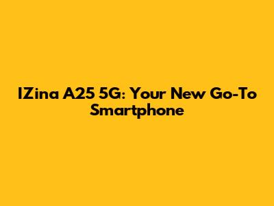 IZina A25 5G: Your New Go-To Smartphone
