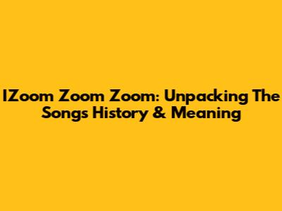 IZoom Zoom Zoom: Unpacking The Song's History & Meaning
