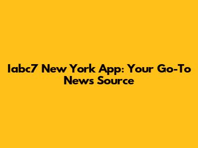 Iabc7 New York App: Your Go-To News Source