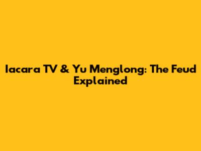 Iacara TV & Yu Menglong: The Feud Explained