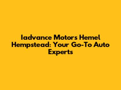 Iadvance Motors Hemel Hempstead: Your Go-To Auto Experts