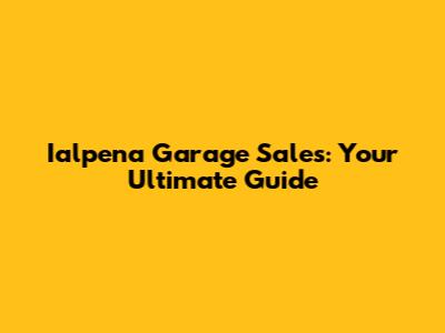 Ialpena Garage Sales: Your Ultimate Guide
