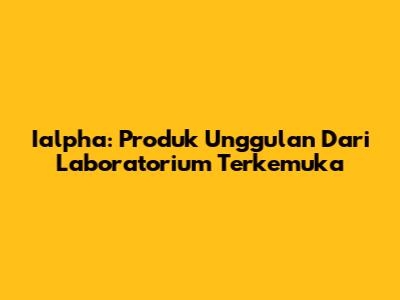 Ialpha: Produk Unggulan Dari Laboratorium Terkemuka
