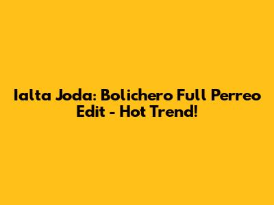 Ialta Joda: Bolichero Full Perreo Edit - Hot Trend!