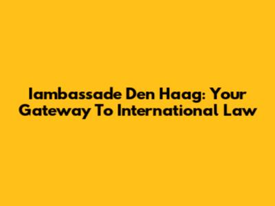 Iambassade Den Haag: Your Gateway To International Law