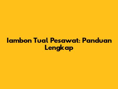 Iambon Tual Pesawat: Panduan Lengkap