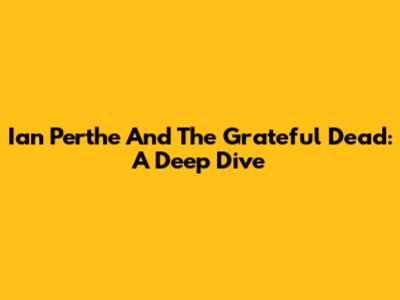Ian Perthe And The Grateful Dead: A Deep Dive