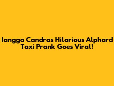 Iangga Candra's Hilarious Alphard Taxi Prank Goes Viral!