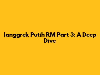 Ianggrek Putih RM Part 3: A Deep Dive