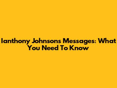 Ianthony Johnson's Messages: What You Need To Know